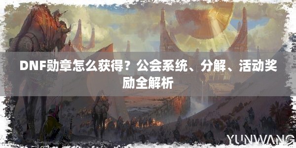 DNF勋章怎么获得？公会系统、分解、活动奖励全解析