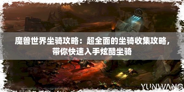 魔兽世界坐骑攻略：超全面的坐骑收集攻略，带你快速入手炫酷坐骑