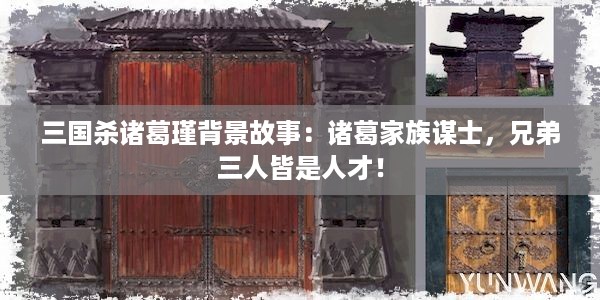 三国杀诸葛瑾背景故事：诸葛家族谋士，兄弟三人皆是人才！