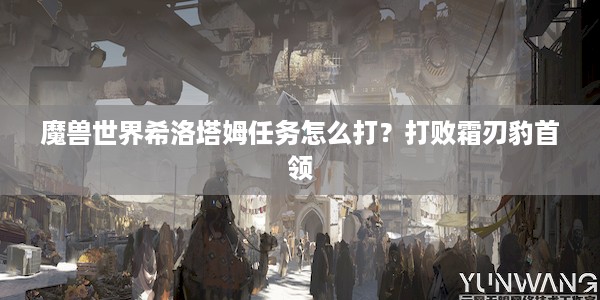 魔兽世界希洛塔姆任务怎么打？打败霜刃豹首领