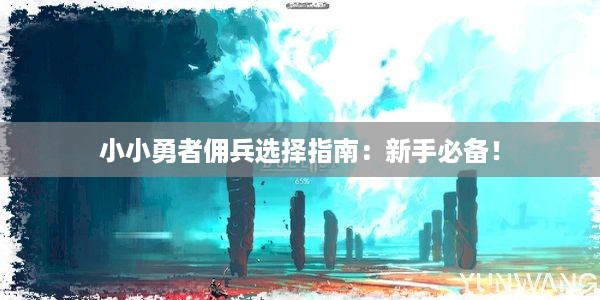 小小勇者佣兵选择指南：新手必备！