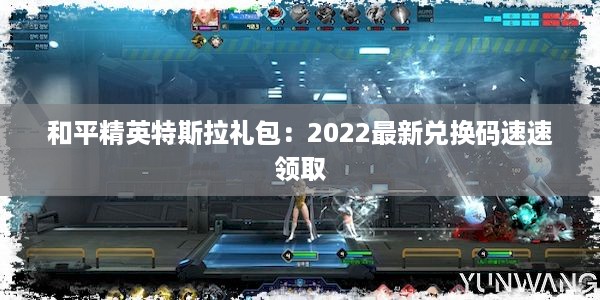 和平精英特斯拉礼包：2022最新兑换码速速领取