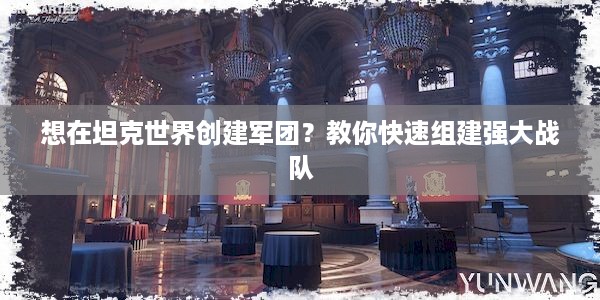 想在坦克世界创建军团？教你快速组建强大战队