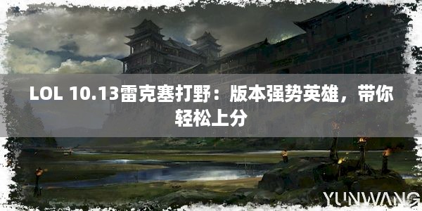 LOL 10.13雷克塞打野：版本强势英雄，带你轻松上分