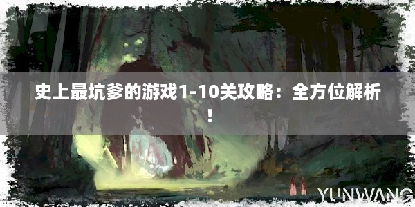 史上最坑爹的游戏1-10关攻略：全方位解析！