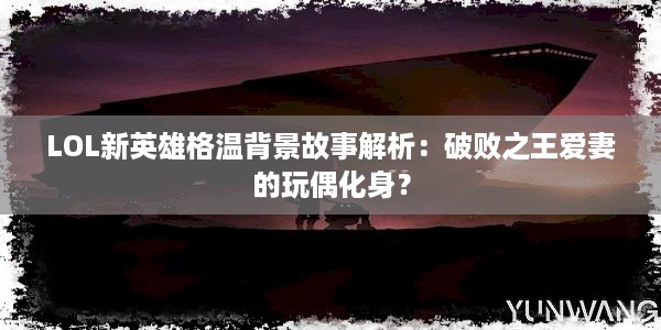 LOL新英雄格温背景故事解析：破败之王爱妻的玩偶化身？