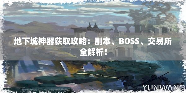 地下城神器获取攻略：副本、BOSS、交易所全解析！