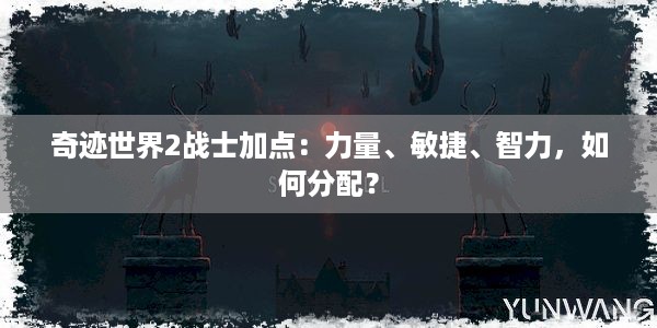 奇迹世界2战士加点：力量、敏捷、智力，如何分配？