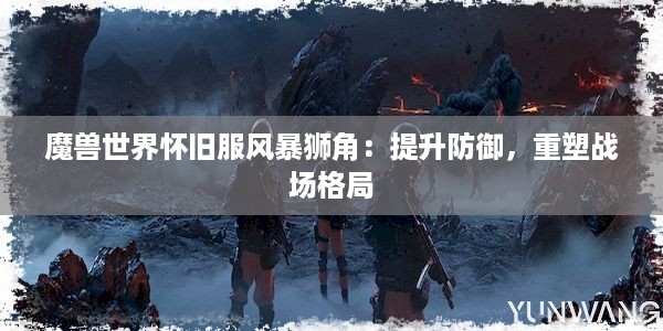 魔兽世界怀旧服风暴狮角：提升防御，重塑战场格局