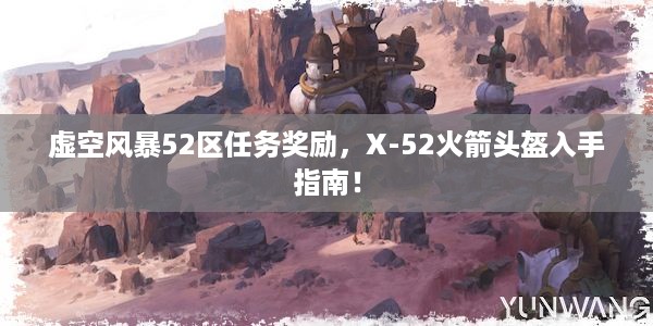 虚空风暴52区任务奖励，X-52火箭头盔入手指南！