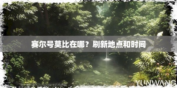 赛尔号莫比在哪？刷新地点和时间