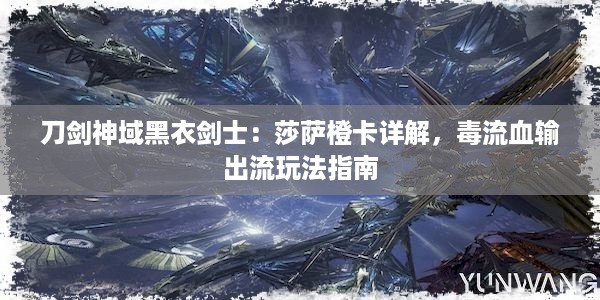 刀剑神域黑衣剑士：莎萨橙卡详解，毒流血输出流玩法指南