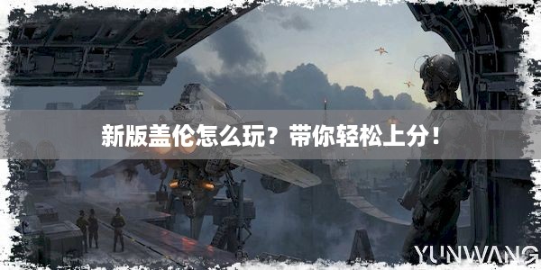 新版盖伦怎么玩？带你轻松上分！