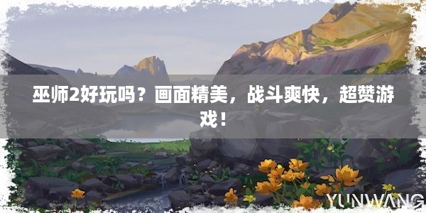 巫师2好玩吗？画面精美，战斗爽快，超赞游戏！