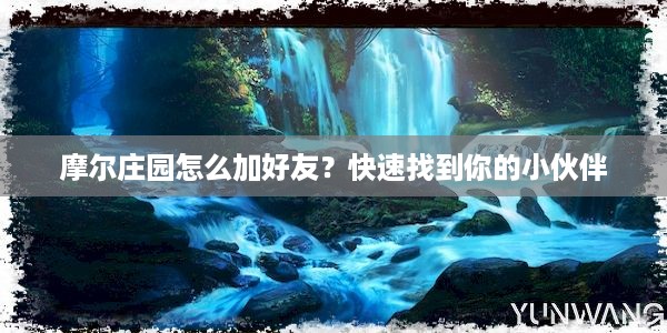 摩尔庄园怎么加好友？快速找到你的小伙伴