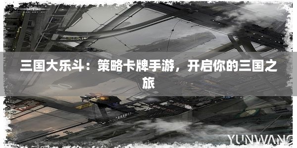 三国大乐斗：策略卡牌手游，开启你的三国之旅