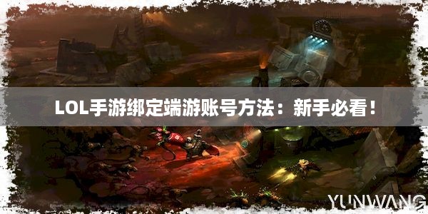 LOL手游绑定端游账号方法：新手必看！