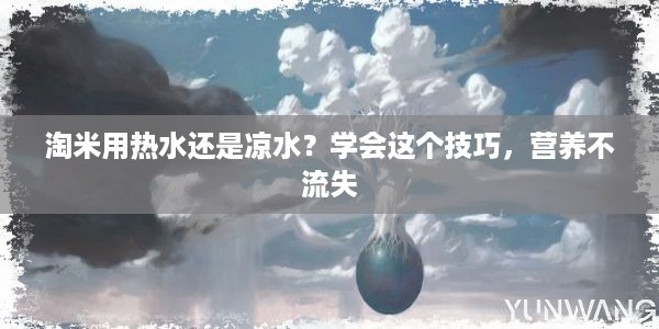 淘米用热水还是凉水？学会这个技巧，营养不流失