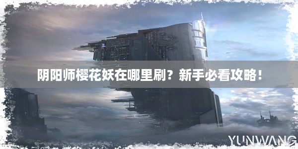 阴阳师樱花妖在哪里刷？新手必看攻略！