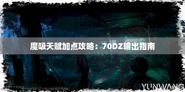 魔吸天赋加点攻略：70DZ输出指南