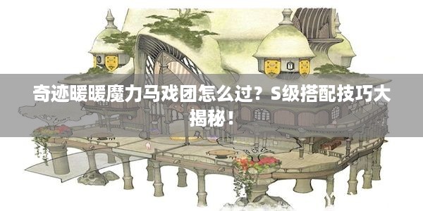 奇迹暖暖魔力马戏团怎么过？S级搭配技巧大揭秘！