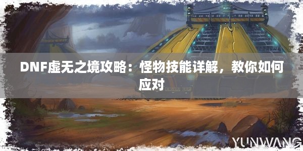 DNF虚无之境攻略：怪物技能详解，教你如何应对