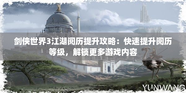 剑侠世界3江湖阅历提升攻略：快速提升阅历等级，解锁更多游戏内容