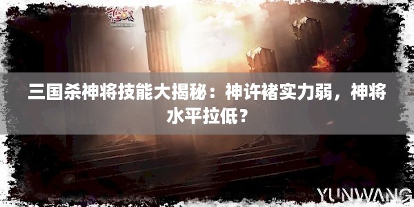 三国杀神将技能大揭秘：神许褚实力弱，神将水平拉低？