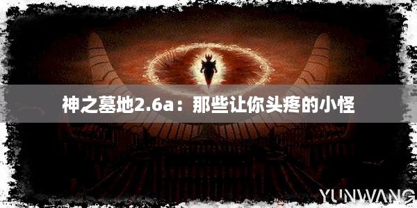 神之墓地2.6a：那些让你头疼的小怪