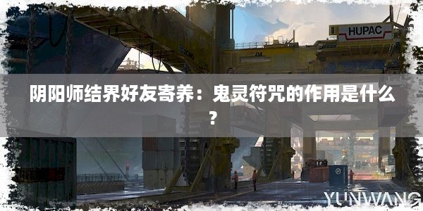 阴阳师结界好友寄养：鬼灵符咒的作用是什么？