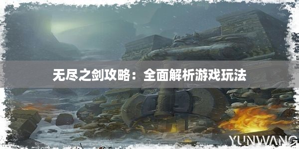 无尽之剑攻略：全面解析游戏玩法