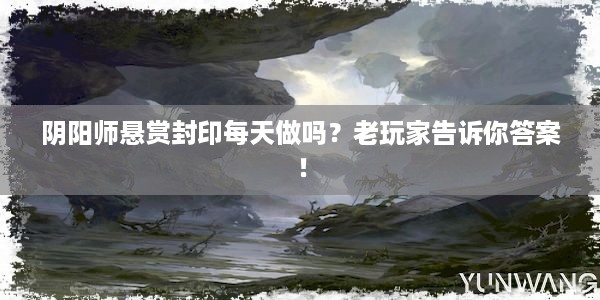 阴阳师悬赏封印每天做吗？老玩家告诉你答案！