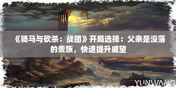 《骑马与砍杀：战团》开局选择：父亲是没落的贵族，快速提升威望