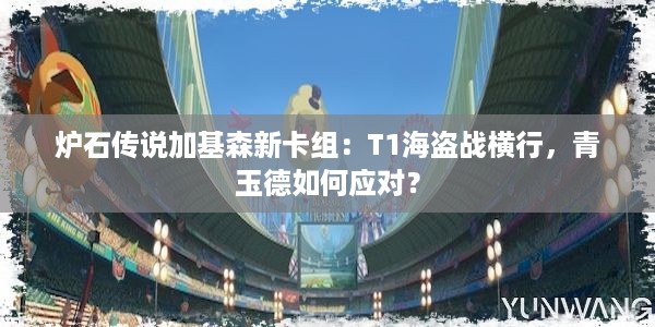 炉石传说加基森新卡组：T1海盗战横行，青玉德如何应对？