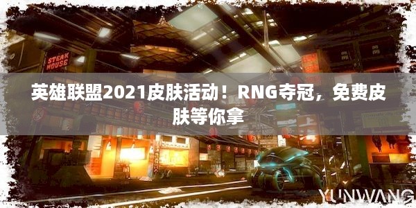 英雄联盟2021皮肤活动！RNG夺冠，免费皮肤等你拿