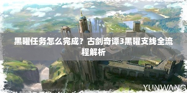 黑曜任务怎么完成？古剑奇谭3黑曜支线全流程解析