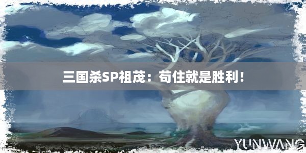 三国杀SP祖茂：苟住就是胜利！