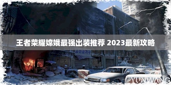 王者荣耀嫦娥最强出装推荐 2023最新攻略