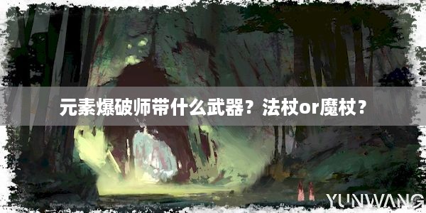 元素爆破师带什么武器？法杖or魔杖？