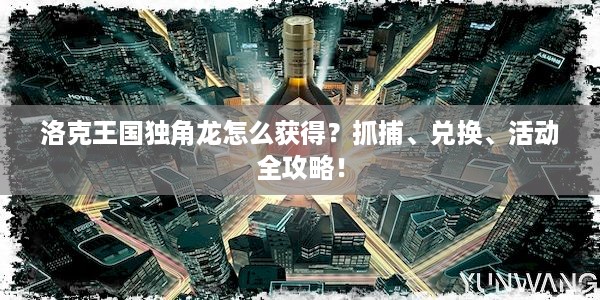 洛克王国独角龙怎么获得？抓捕、兑换、活动全攻略！