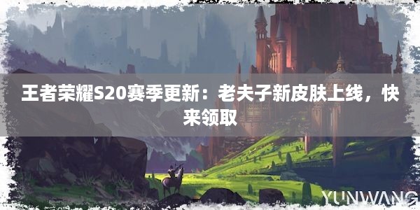 王者荣耀S20赛季更新：老夫子新皮肤上线，快来领取