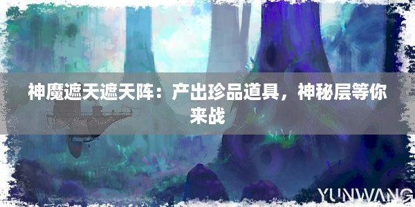 神魔遮天遮天阵：产出珍品道具，神秘层等你来战