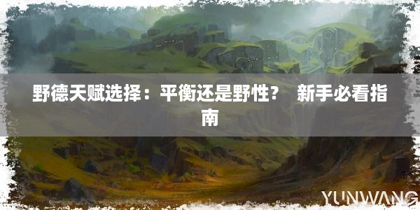 野德天赋选择：平衡还是野性？  新手必看指南