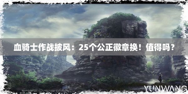 血骑士作战披风：25个公正徽章换！值得吗？