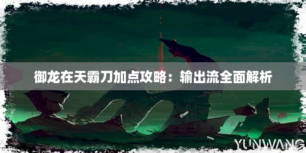 御龙在天霸刀加点攻略：输出流全面解析