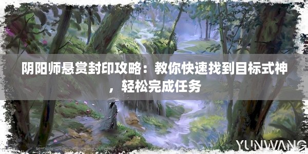 阴阳师悬赏封印攻略：教你快速找到目标式神，轻松完成任务