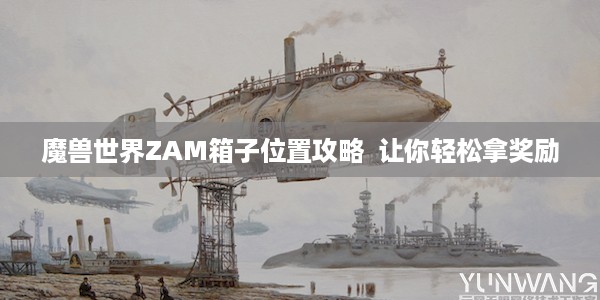 魔兽世界ZAM箱子位置攻略  让你轻松拿奖励