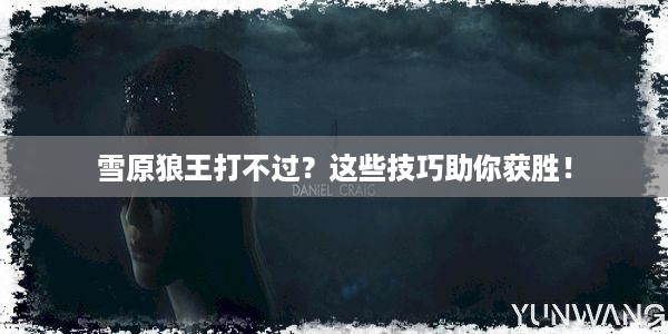 雪原狼王打不过？这些技巧助你获胜！