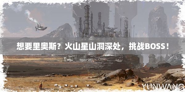 想要里奥斯？火山星山洞深处，挑战BOSS！