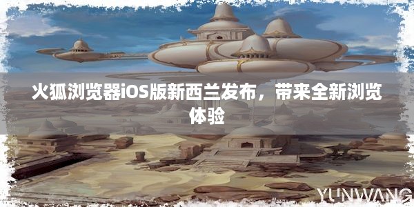 火狐浏览器iOS版新西兰发布，带来全新浏览体验